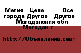 Магия › Цена ­ 500 - Все города Другое » Другое   . Магаданская обл.,Магадан г.